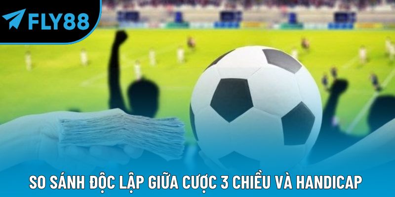 So sánh độc lập giữa cược 3 chiều và Handicap