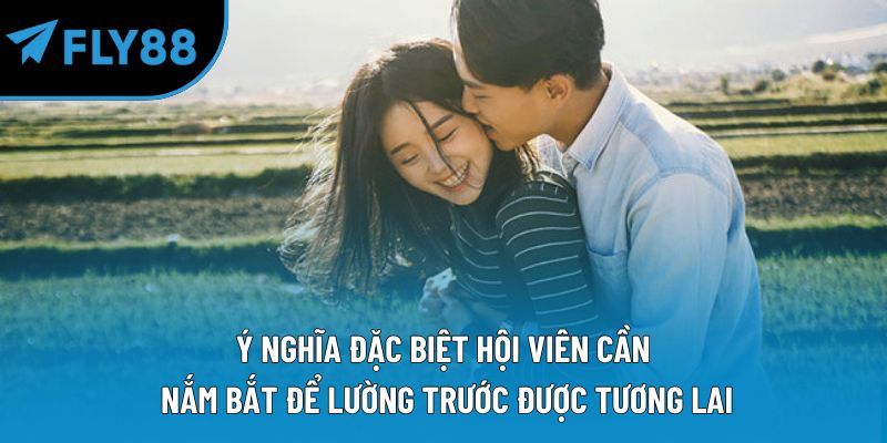 Ý nghĩa đặc biệt hội viên cần nắm bắt để lường trước được tương lai